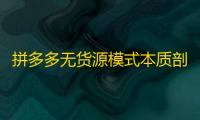 拼多多无货源模式本质剖析：合规定义与关键要素全解析